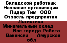 Складской работник › Название организации ­ Лидер Тим, ООО › Отрасль предприятия ­ Логистика › Минимальный оклад ­ 15 000 - Все города Работа » Вакансии   . Амурская обл.